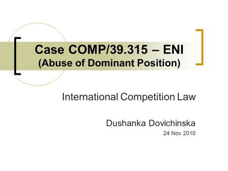 Case COMP/39.315 – ENI (Abuse of Dominant Position) International Competition Law Dushanka Dovichinska 24 Nov 2010.