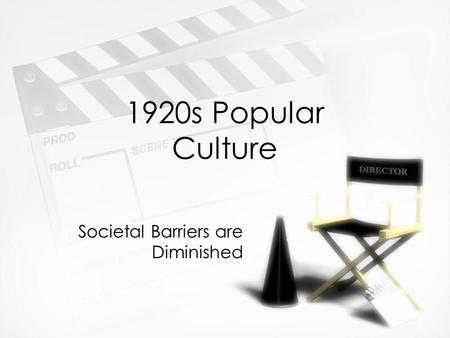 1920s Popular Culture Societal Barriers are Diminished.