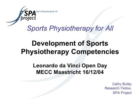 Sports Physiotherapy for All Development of Sports Physiotherapy Competencies Leonardo da Vinci Open Day MECC Maastricht 16/12/04 Cathy Bulley Research.