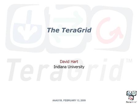 The TeraGrid David Hart Indiana University AAAS’09, FEBRUARY 13, 2009.