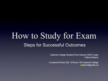 How to Study for Exam Steps for Successful Outcomes Calumet College Student Peer Advisor (SPA) Team Fatma Aidarus Located at Room 202 & Room 130 Calumet.