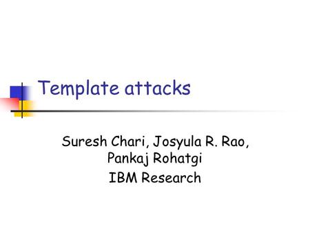 Template attacks Suresh Chari, Josyula R. Rao, Pankaj Rohatgi IBM Research.
