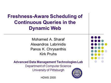 Freshness-Aware Scheduling of Continuous Queries in the Dynamic Web Mohamed A. Sharaf Alexandros Labrinidis Panos K. Chrysanthis Kirk Pruhs Advanced Data.