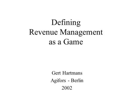 Defining Revenue Management as a Game Gert Hartmans Agifors - Berlin 2002.