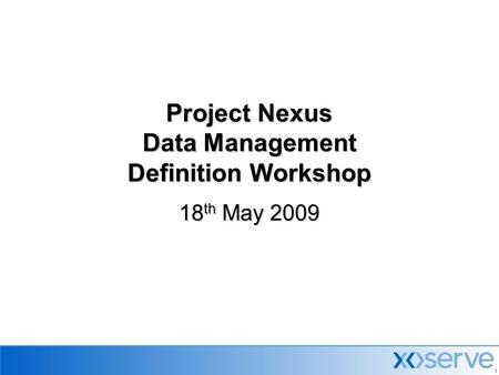 1 Project Nexus Data Management Definition Workshop 18 th May 2009.