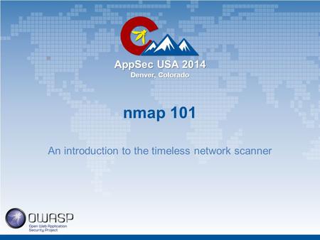 AppSec USA 2014 Denver, Colorado nmap 101 An introduction to the timeless network scanner.