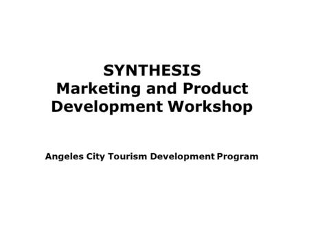 SYNTHESIS Marketing and Product Development Workshop Angeles City Tourism Development Program.