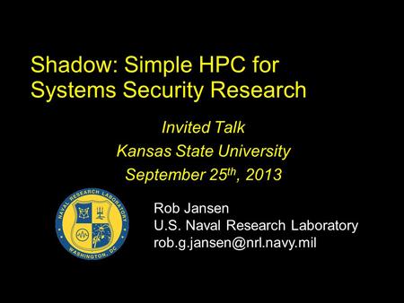 Shadow: Simple HPC for Systems Security Research Invited Talk Kansas State University September 25 th, 2013 Rob Jansen U.S. Naval Research Laboratory
