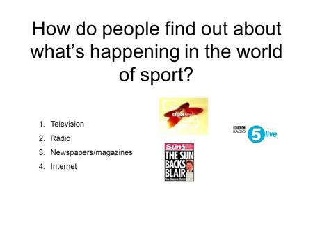 How do people find out about what’s happening in the world of sport? 1.Television 2.Radio 3.Newspapers/magazines 4.Internet.