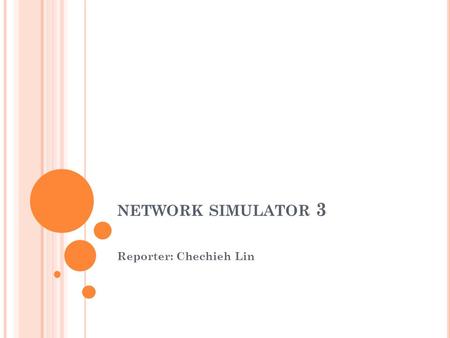 NETWORK SIMULATOR 3 Reporter: Chechieh Lin. O UTLINE Introduction NS3 vs. NS2 NS-3 Modules Key Abstractions A First ns-3 Script.