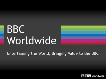 BBC Worldwide Entertaining the World, Bringing Value to the BBC.