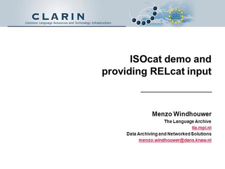 ISOcat demo and providing RELcat input Menzo Windhouwer The Language Archive tla.mpi.nl Data Archiving and Networked Solutions