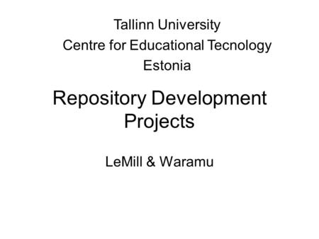 Repository Development Projects LeMill & Waramu Tallinn University Centre for Educational Tecnology Estonia.