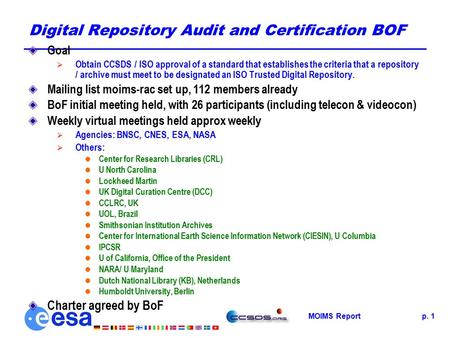 MOIMS Reportp. 1 Digital Repository Audit and Certification BOF Goal  Obtain CCSDS / ISO approval of a standard that establishes the criteria that a repository.