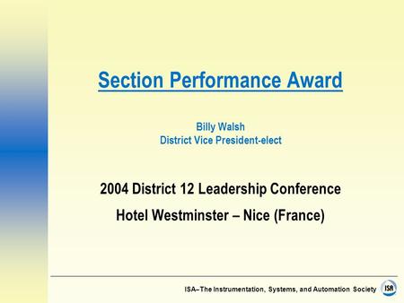 ISA–The Instrumentation, Systems, and Automation Society Section Performance Award Billy Walsh District Vice President-elect 2004 District 12 Leadership.