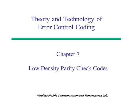 Wireless Mobile Communication and Transmission Lab. Theory and Technology of Error Control Coding Chapter 7 Low Density Parity Check Codes.