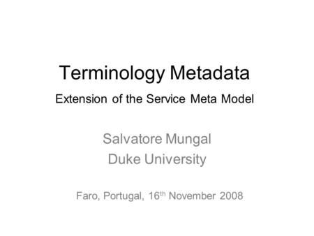 Terminology Metadata Salvatore Mungal Duke University Extension of the Service Meta Model Faro, Portugal, 16 th November 2008.