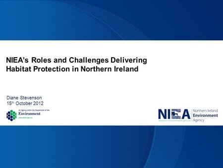 NIEA’s Roles and Challenges Delivering Habitat Protection in Northern Ireland Diane Stevenson 15 th October 2012.