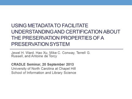 USING METADATA TO FACILITATE UNDERSTANDING AND CERTIFICATION ABOUT THE PRESERVATION PROPERTIES OF A PRESERVATION SYSTEM Jewel H. Ward, Hao Xu, Mike C.