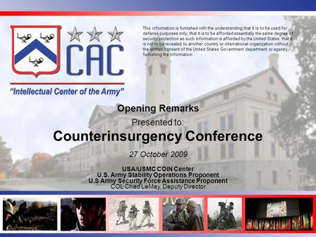 United States Army Combined Arms Center Opening Remarks Presented to: Counterinsurgency Conference 27 October 2009 USA/USMC COIN Center U.S. Army Stability.