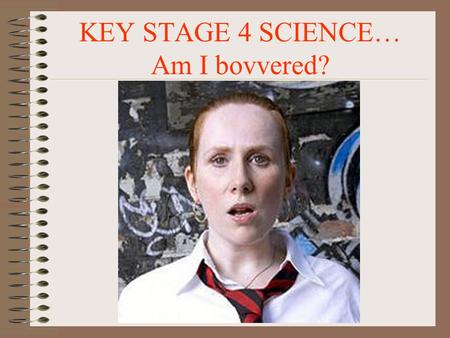 KEY STAGE 4 SCIENCE… Am I bovvered? 19/09/2015KS4 Sci.2 WELCOME TO KEY STAGE 4 SCIENCE Science is all around us.
