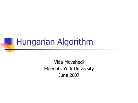 Hungarian Algorithm Vida Movahedi Elderlab, York University June 2007.