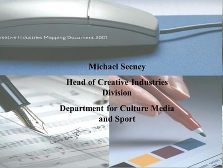 Michael Seeney Head of Creative Industries Division Department for Culture Media and Sport.