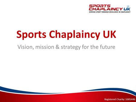 Registered Charity: 1005446 Sports Chaplaincy UK Vision, mission & strategy for the future.