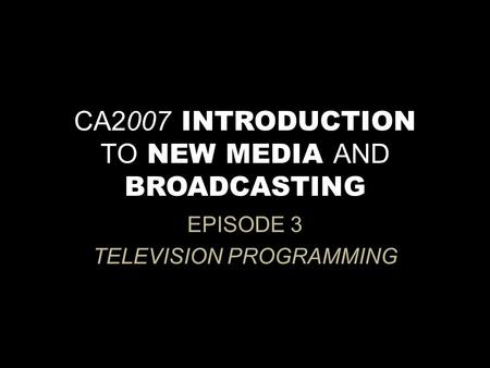 CA2007 INTRODUCTION TO NEW MEDIA AND BROADCASTING EPISODE 3 TELEVISION PROGRAMMING.