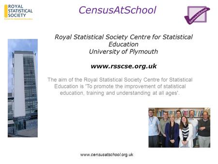 CensusAtSchool www.censusatschool.org.uk The aim of the Royal Statistical Society Centre for Statistical Education is 'To promote the improvement of statistical.