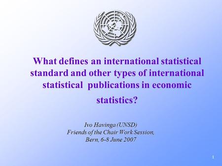 1 What defines an international statistical standard and other types of international statistical publications in economic statistics? Ivo Havinga (UNSD)