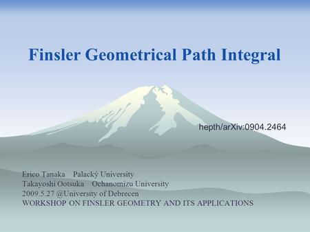 Finsler Geometrical Path Integral Erico Tanaka Palacký University Takayoshi Ootsuka Ochanomizu University of Debrecen WORKSHOP ON.