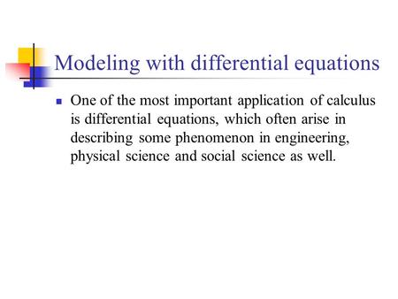 Modeling with differential equations One of the most important application of calculus is differential equations, which often arise in describing some.