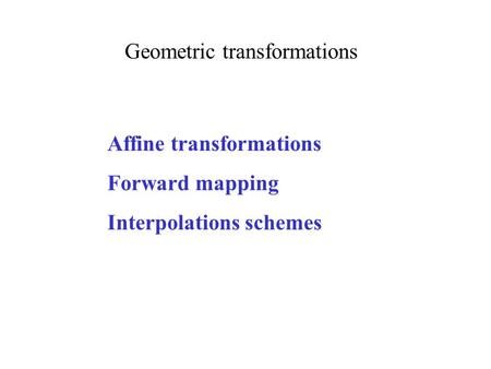 Geometric transformations Affine transformations Forward mapping Interpolations schemes.