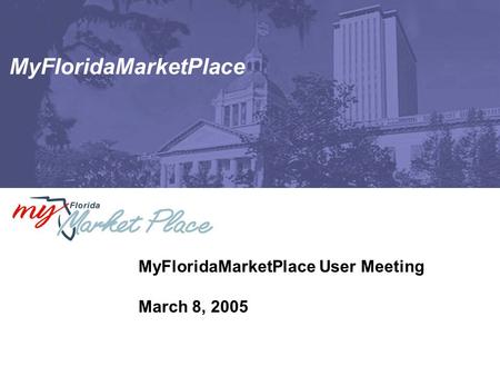 MyFloridaMarketPlace MyFloridaMarketPlace User Meeting March 8, 2005.