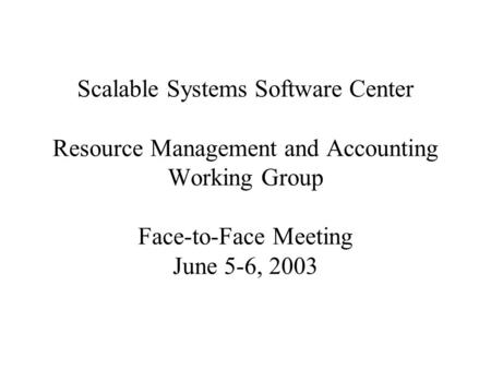 Scalable Systems Software Center Resource Management and Accounting Working Group Face-to-Face Meeting June 5-6, 2003.