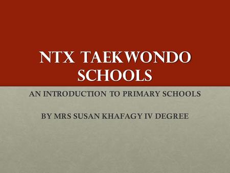 NTX TAEKWONDO SCHOOLS AN INTRODUCTION TO PRIMARY SCHOOLS BY MRS SUSAN KHAFAGY IV DEGREE.