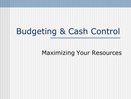 Budgeting & Cash Control Maximizing Your Resources.