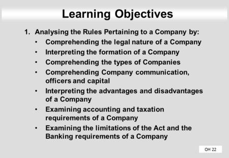 OH 22 Learning Objectives 1.Analysing the Rules Pertaining to a Company by: Comprehending the legal nature of a Company Interpreting the formation of a.