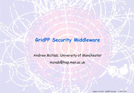 Andrew McNab - GridPP Security - 24 Feb 2003 GridPP Security Middleware Andrew McNab, University of Manchester