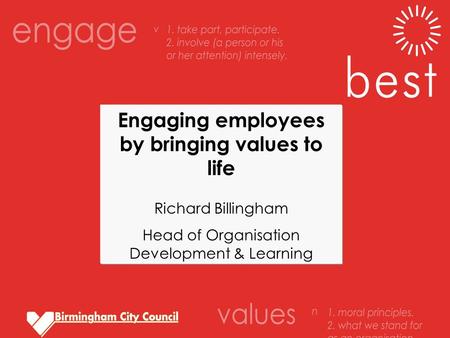 Engaging employees by bringing values to life Richard Billingham Head of Organisation Development & Learning.
