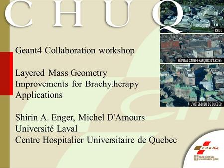 Geant4 Collaboration workshop Layered Mass Geometry Improvements for Brachytherapy Applications Shirin A. Enger, Michel D'Amours Université Laval Centre.
