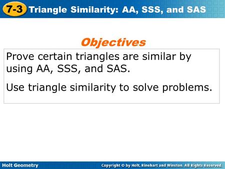 Objectives Prove certain triangles are similar by using AA, SSS, and SAS. Use triangle similarity to solve problems.