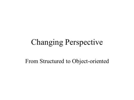 Changing Perspective From Structured to Object-oriented.