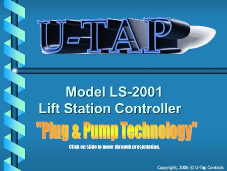 Model LS-2001 Lift Station Controller Model LS-2001 Lift Station Controller Copyright, 2006 © U-Tap Controls Click on slide to move through presentation.