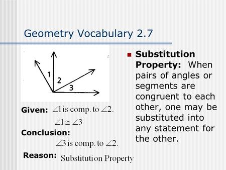 Geometry Vocabulary 2.7 Substitution Property: When pairs of angles or segments are congruent to each other, one may be substituted into any statement.