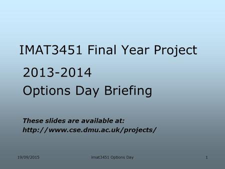 19/09/2015imat3451 Options Day1 IMAT3451 Final Year Project 2013-2014 Options Day Briefing These slides are available at: