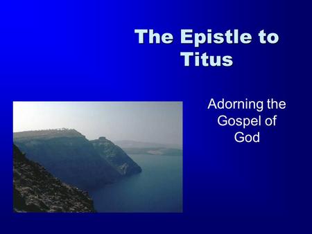 The Epistle to Titus Adorning the Gospel of God. 1 Timothy 2 Timothy Titus 1 Thessalonians 2 Thessalonians Ephesians Philippians Colossians Philemon Romans.