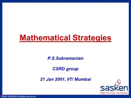  2000 SASKEN All Rights Reserved Mathematical Strategies P.S.Subramanian CSRD group 21 Jan 2001, IIT/ Mumbai.