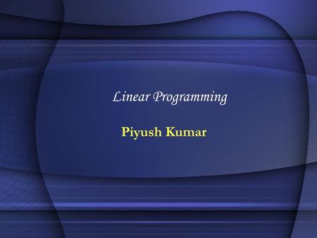 Linear Programming Piyush Kumar. Graphing 2-Dimensional LPs Example 1: x 3 012 y 0 1 2 4 3 Feasible Region x  0y  0 x + 2 y  2 y  4 x  3 Subject.